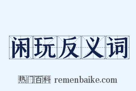 闲玩反义词是什么意思的图片